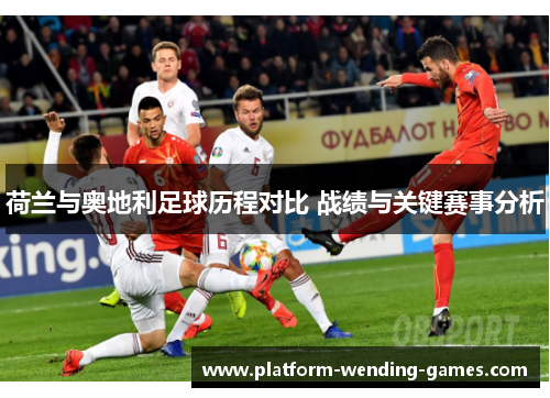 荷兰与奥地利足球历程对比 战绩与关键赛事分析 荷兰与奥地利足球历程对比 战绩与关键赛事分析