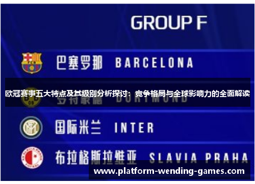欧冠赛事五大特点及其级别分析探讨：竞争格局与全球影响力的全面解读