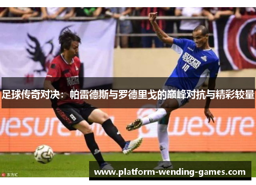 足球传奇对决:帕雷德斯与罗德里戈的巅峰对抗与精彩较量 足球传奇对决:帕雷德斯与罗德里戈的巅峰对抗与精彩较量