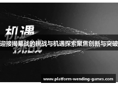 迎接揭幕战的挑战与机遇探索聚焦创新与突破