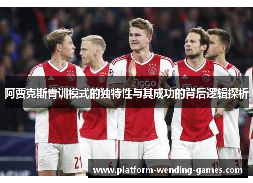 阿贾克斯青训模式的独特性与其成功的背后逻辑探析