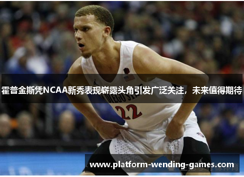 霍普金斯凭NCAA新秀表现崭露头角引发广泛关注，未来值得期待