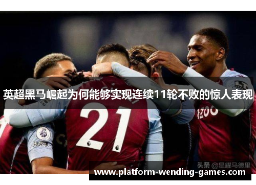 英超黑马崛起为何能够实现连续11轮不败的惊人表现