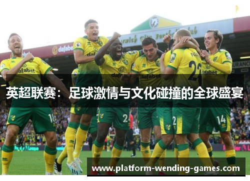 英超联赛:足球激情与文化碰撞的全球盛宴 英超联赛:足球激情与文化碰撞的全球盛宴