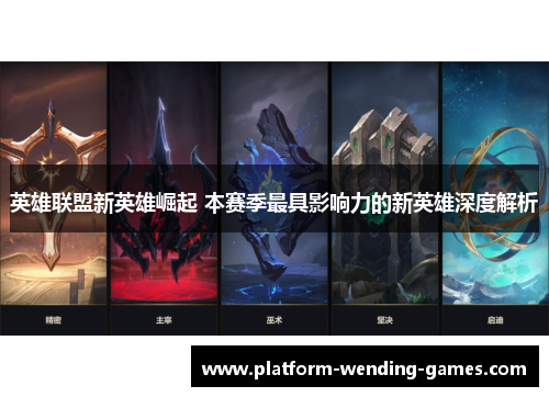 英雄联盟新英雄崛起 本赛季最具影响力的新英雄深度解析 英雄联盟新英雄崛起 本赛季最具影响力的新英雄深度解析