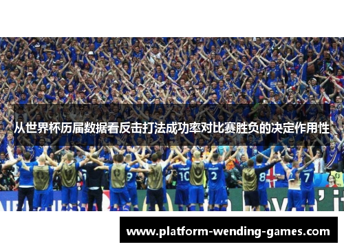 从世界杯历届数据看反击打法成功率对比赛胜负的决定作用性 从世界杯历届数据看反击打法成功率对比赛胜负的决定作用性