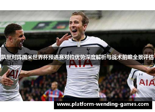 凯恩对阵国米世界杯预选赛对位优势深度解析与战术前瞻全景评估