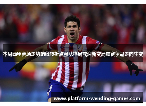 本周西甲赛场走势暗藏转折点强队格局或迎新变局联赛争冠走向生变 本周西甲赛场走势暗藏转折点强队格局或迎新变局联赛争冠走向生变