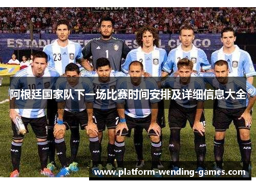 阿根廷国家队下一场比赛时间安排及详细信息大全