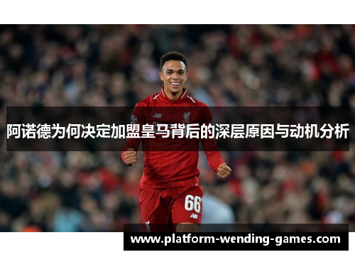 阿诺德为何决定加盟皇马背后的深层原因与动机分析 阿诺德为何决定加盟皇马背后的深层原因与动机分析