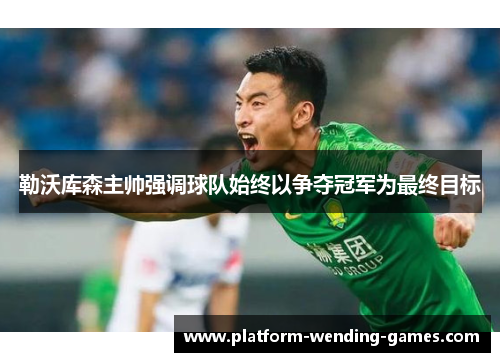 勒沃库森主帅强调球队始终以争夺冠军为最终目标