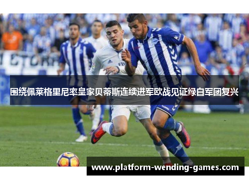 围绕佩莱格里尼率皇家贝蒂斯连续进军欧战见证绿白军团复兴